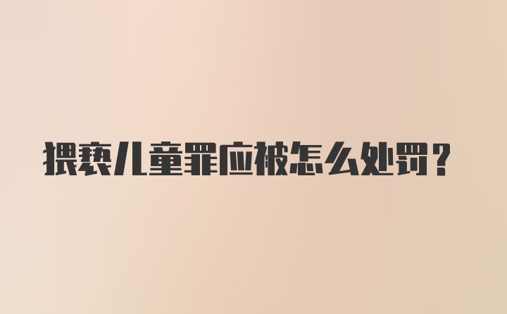 猥亵儿童罪应被怎么处罚?