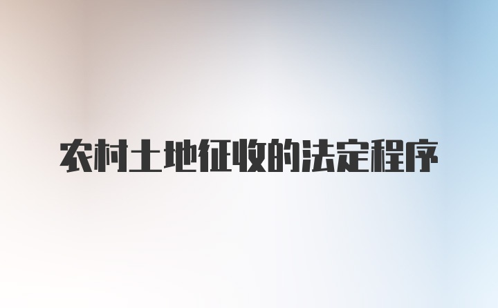 农村土地征收的法定程序