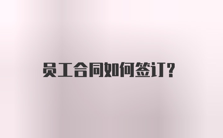 员工合同如何签订？