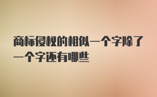 商标侵权的相似一个字除了一个字还有哪些