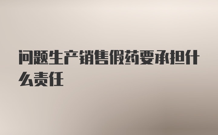 问题生产销售假药要承担什么责任