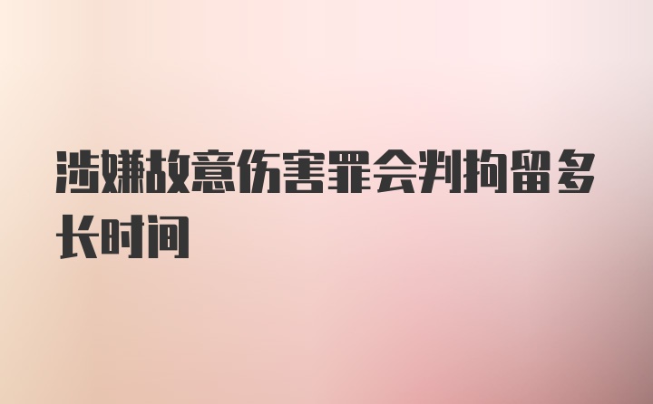 涉嫌故意伤害罪会判拘留多长时间