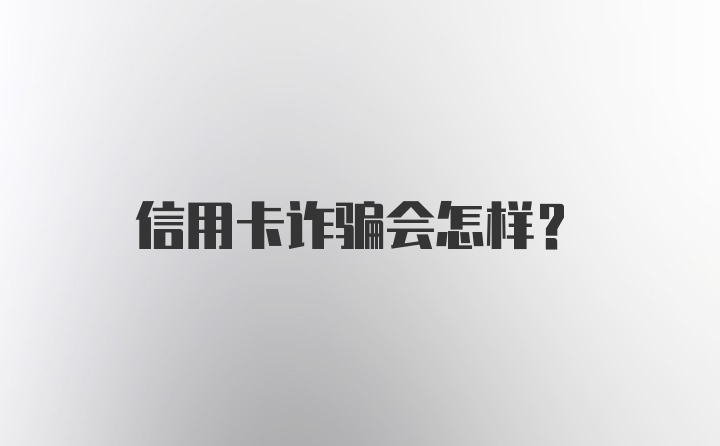 信用卡诈骗会怎样？