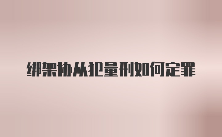 绑架协从犯量刑如何定罪