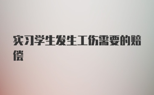 实习学生发生工伤需要的赔偿