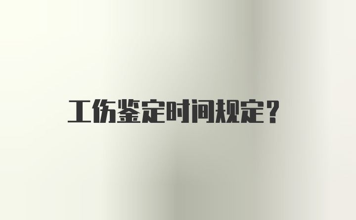 工伤鉴定时间规定？