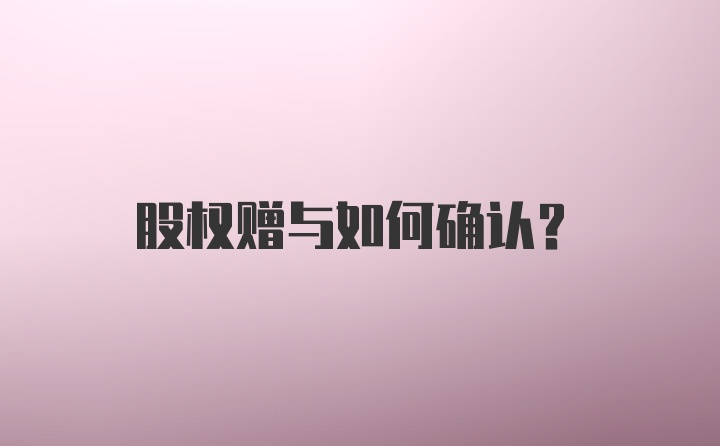 股权赠与如何确认？