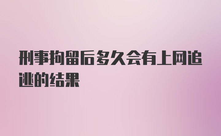 刑事拘留后多久会有上网追逃的结果