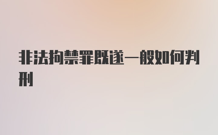 非法拘禁罪既遂一般如何判刑