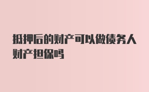 抵押后的财产可以做债务人财产担保吗