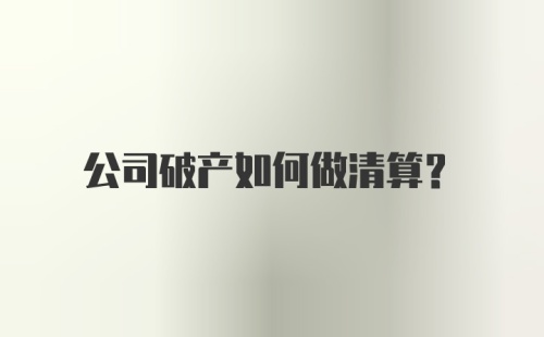 公司破产如何做清算？