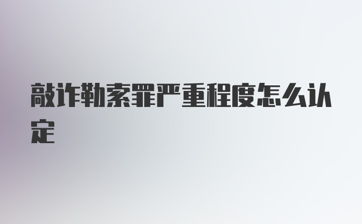 敲诈勒索罪严重程度怎么认定