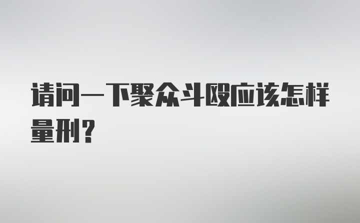 请问一下聚众斗殴应该怎样量刑？