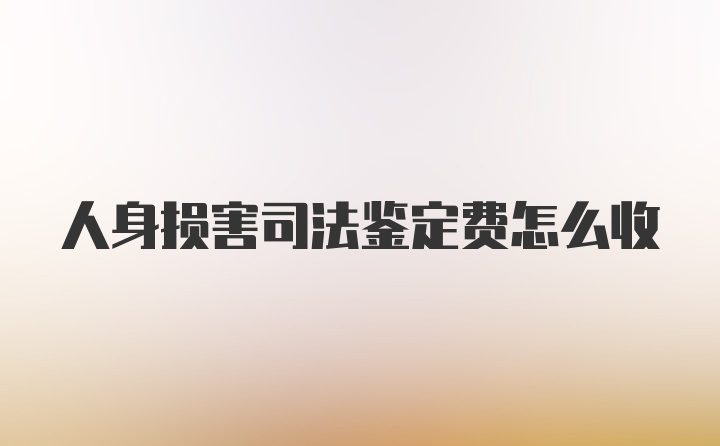 人身损害司法鉴定费怎么收