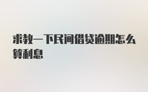 求教一下民间借贷逾期怎么算利息