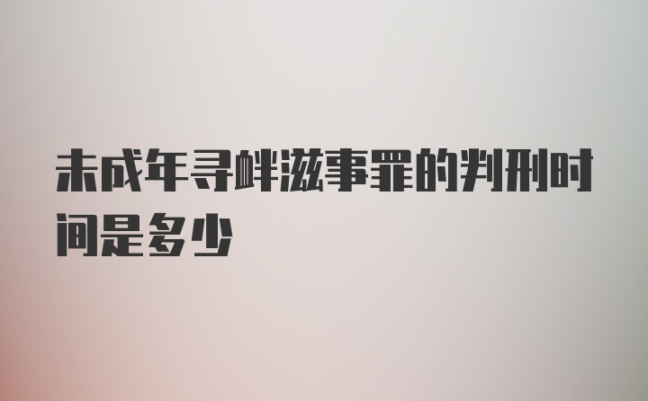 未成年寻衅滋事罪的判刑时间是多少