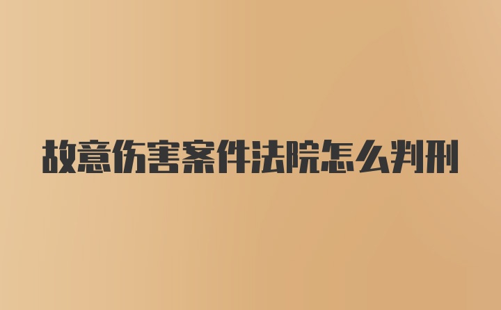 故意伤害案件法院怎么判刑