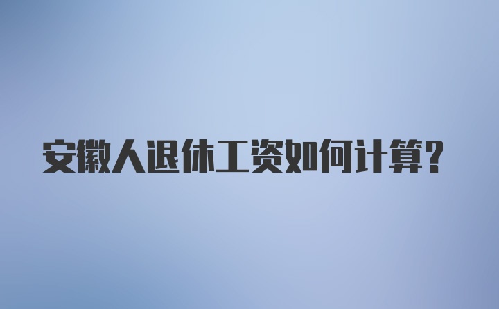 安徽人退休工资如何计算？