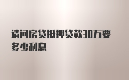 请问房贷抵押贷款30万要多少利息