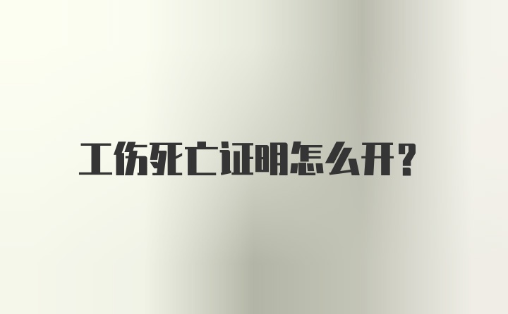 工伤死亡证明怎么开？