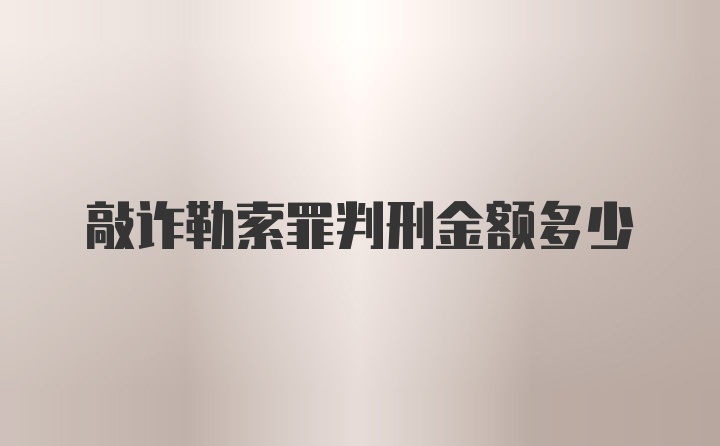 敲诈勒索罪判刑金额多少