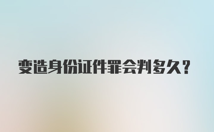 变造身份证件罪会判多久?