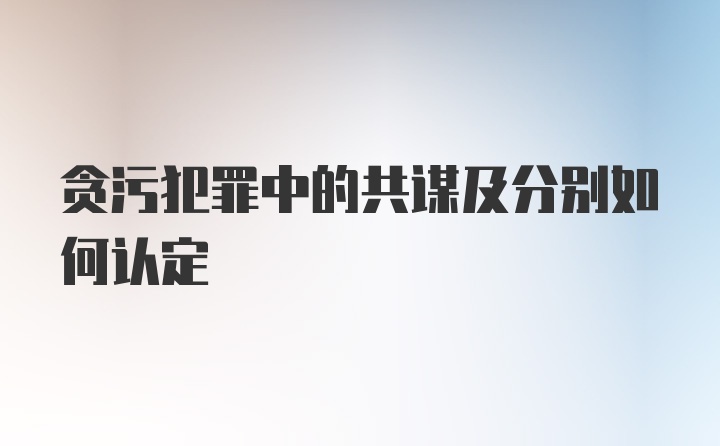 贪污犯罪中的共谋及分别如何认定