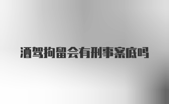 酒驾拘留会有刑事案底吗