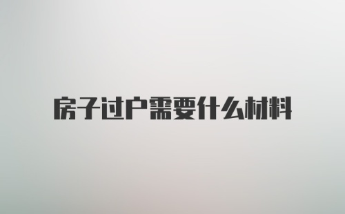 房子过户需要什么材料