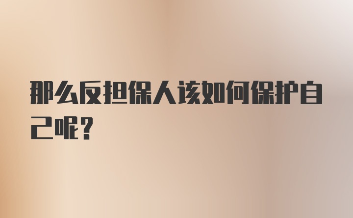 那么反担保人该如何保护自己呢？