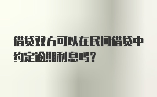 借贷双方可以在民间借贷中约定逾期利息吗?