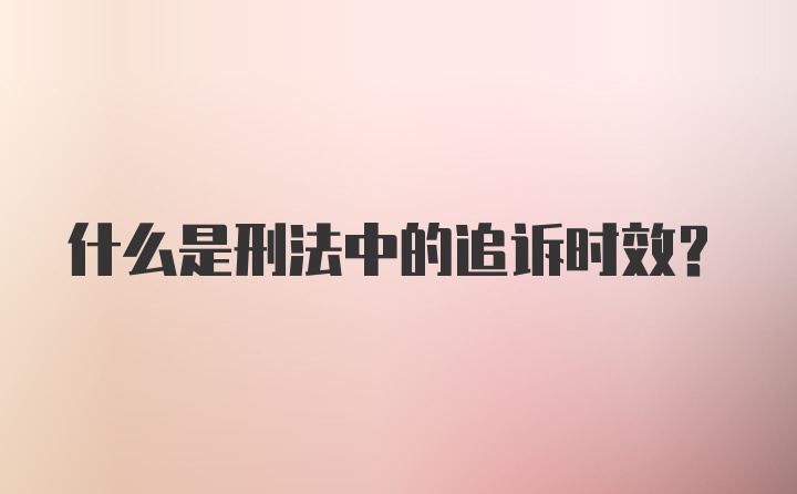 什么是刑法中的追诉时效?