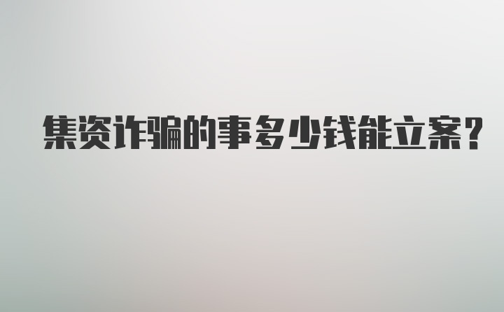 集资诈骗的事多少钱能立案?