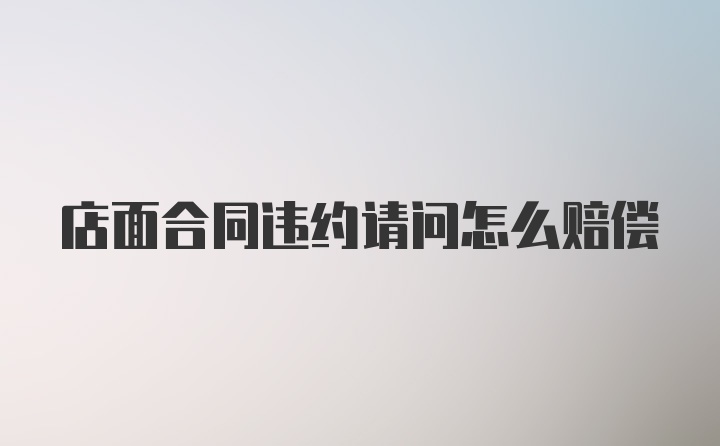 店面合同违约请问怎么赔偿