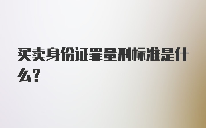 买卖身份证罪量刑标准是什么？