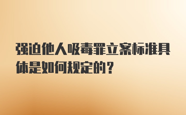 强迫他人吸毒罪立案标准具体是如何规定的？