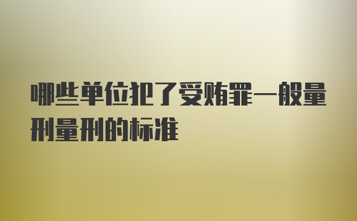 哪些单位犯了受贿罪一般量刑量刑的标准