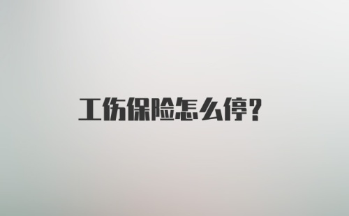 工伤保险怎么停?