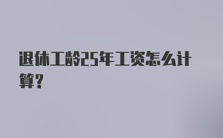 退休工龄25年工资怎么计算？