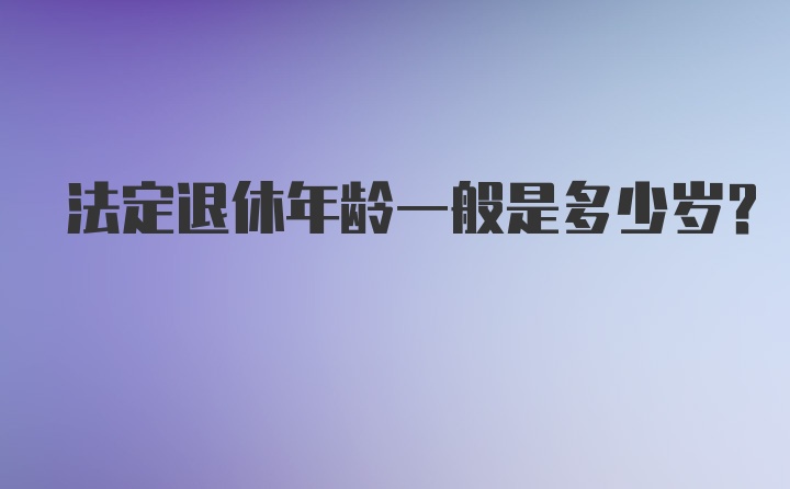 法定退休年龄一般是多少岁？