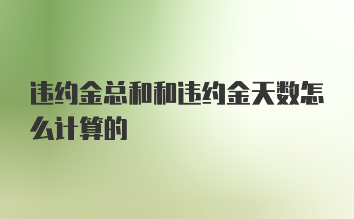 违约金总和和违约金天数怎么计算的