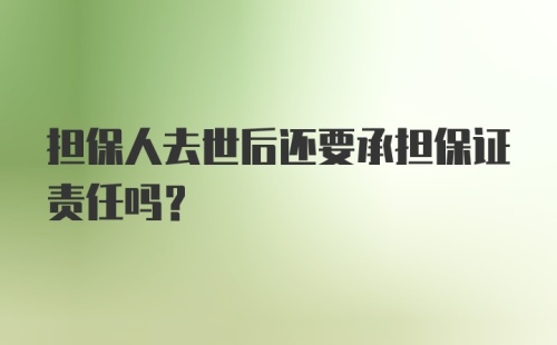 担保人去世后还要承担保证责任吗？