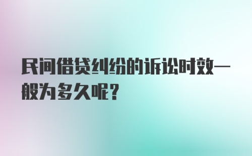 民间借贷纠纷的诉讼时效一般为多久呢？