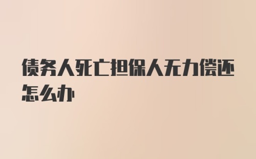 债务人死亡担保人无力偿还怎么办