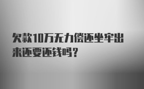 欠款10万无力偿还坐牢出来还要还钱吗?