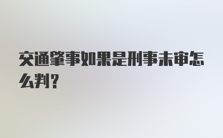 交通肇事如果是刑事未审怎么判？