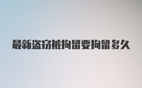 最新盗窃被拘留要拘留多久