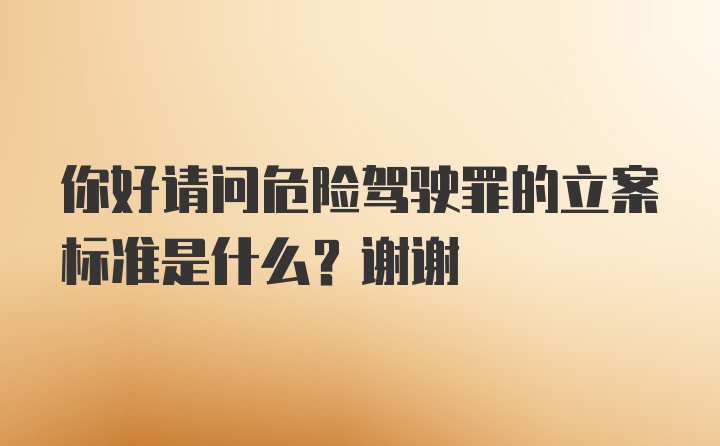 你好请问危险驾驶罪的立案标准是什么？谢谢