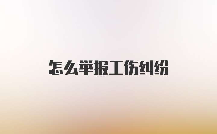 怎么举报工伤纠纷