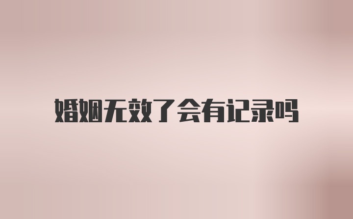 婚姻无效了会有记录吗